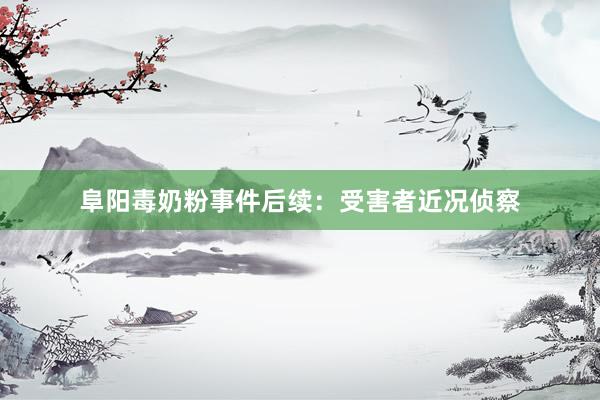 阜阳毒奶粉事件后续：受害者近况侦察