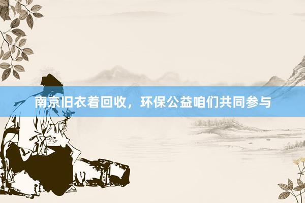 南京旧衣着回收，环保公益咱们共同参与