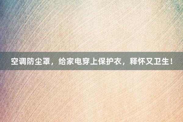 空调防尘罩，给家电穿上保护衣，释怀又卫生！