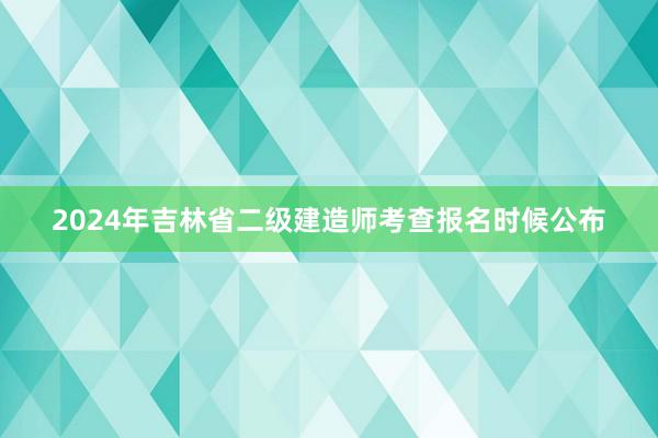 2024年吉林省二级建造师考查报名时候公布