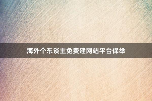 海外个东谈主免费建网站平台保举