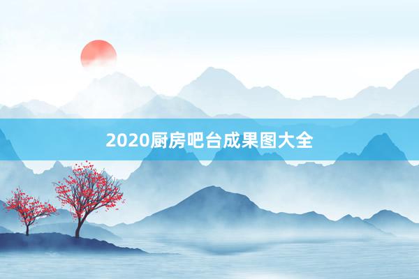 2020厨房吧台成果图大全