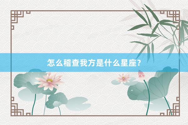 怎么稽查我方是什么星座？